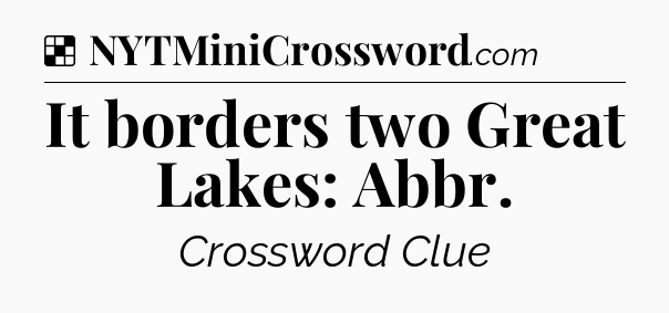 Solution: It borders two Great Lakes: Abbr - NYT Crossword