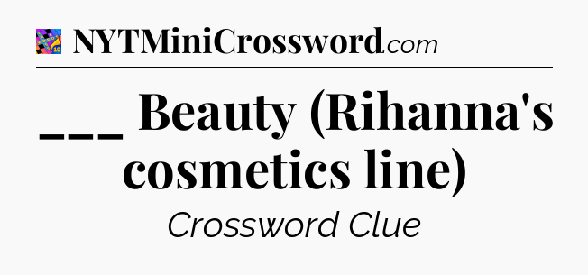 ___ Beauty (Rihanna's cosmetics line) Crossword Clue