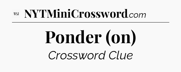 Ponder (on) - WSJ Crossword