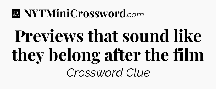 Previews that sound like they belong after the film - LA Times Crossword