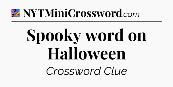 Spooky word on Halloween Crossword Clue