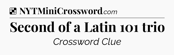 Solution: Second of a Latin 101 trio - NYT Crossword