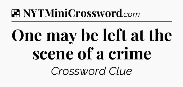 Solution: One may be left at the scene of a crime - NYT Crossword