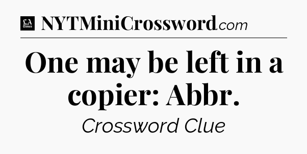 One may be left in a copier: Abbr - LA Times Crossword