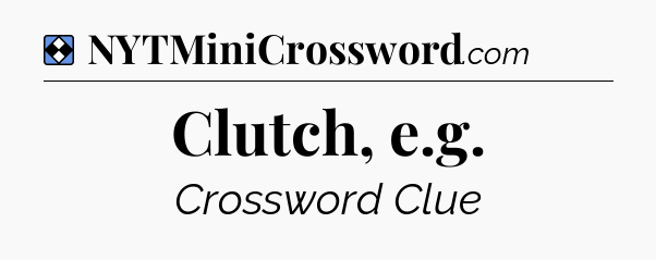 Solution: Clutch, e.g - NYT Mini Crossword