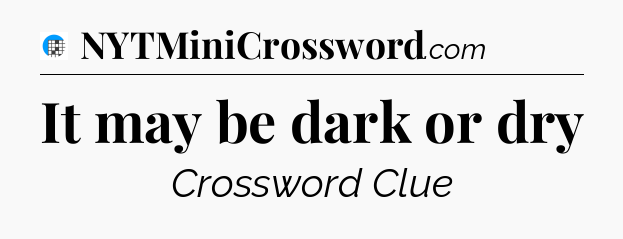 It may be dark or dry Crossword Clue
