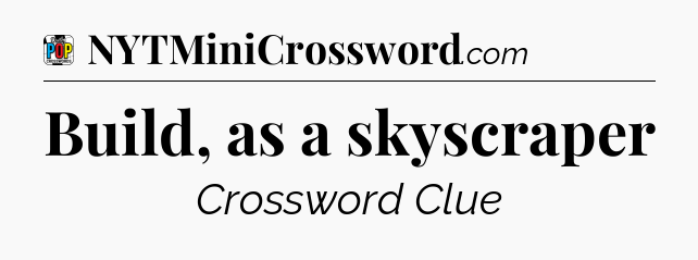Build, as a skyscraper Crossword Clue