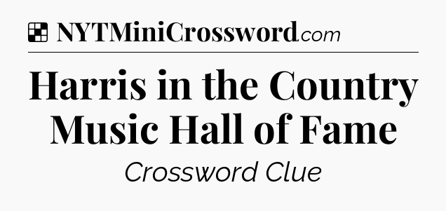 Solution: Harris in the Country Music Hall of Fame - NYT Crossword