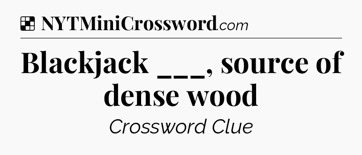 Solution: Blackjack ___, source of dense wood - NYT Crossword