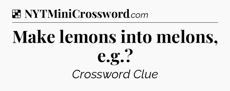 Solution: Make lemons into melons, e.g - NYT Crossword