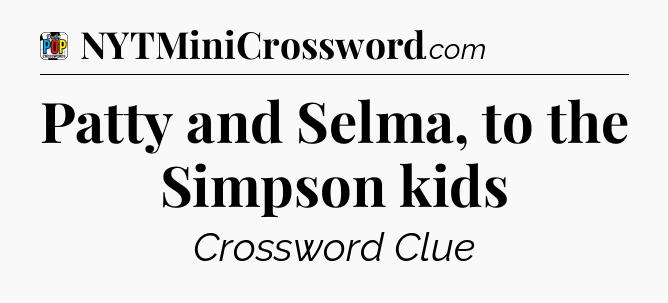 Patty and Selma, to the Simpson kids Crossword Clue