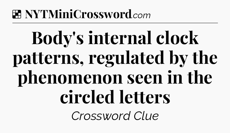 Solution: Body's internal clock patterns, regulated by the phenomenon seen in the circled letters - NYT Crossword