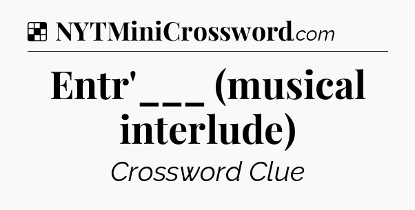Solution: Entr'___ (musical interlude) - NYT Crossword