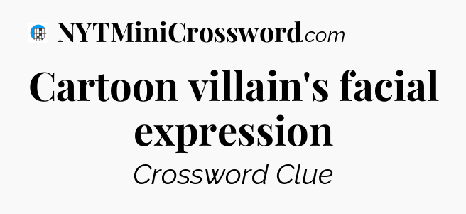 Cartoon villain's facial expression Crossword Clue