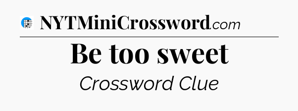 Be too sweet Crossword Clue
