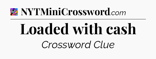 Loaded with cash Crossword Clue