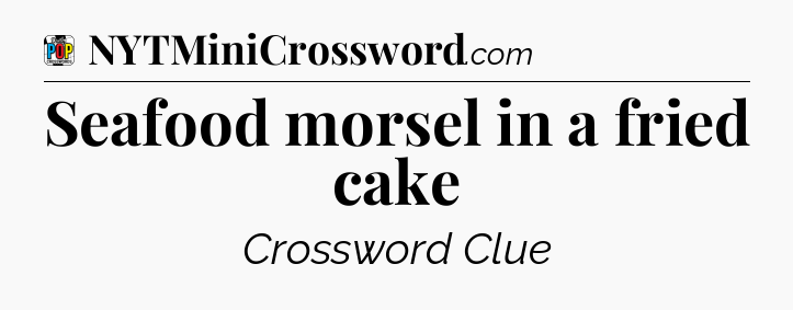 Seafood morsel in a fried cake Crossword Clue