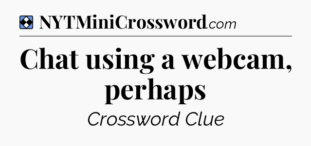 Solution: Chat using a webcam, perhaps - NYT Mini Crossword