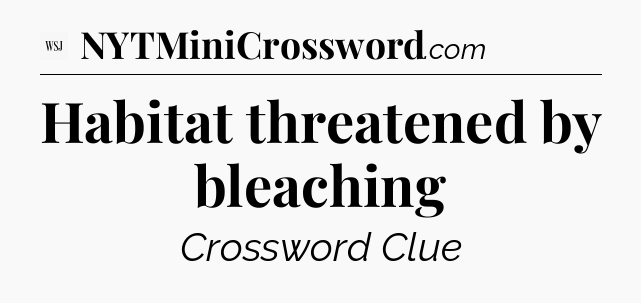 Habitat threatened by bleaching - WSJ Crossword