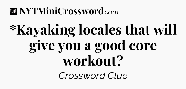 *Kayaking locales that will give you a good core workout Crossword Clue