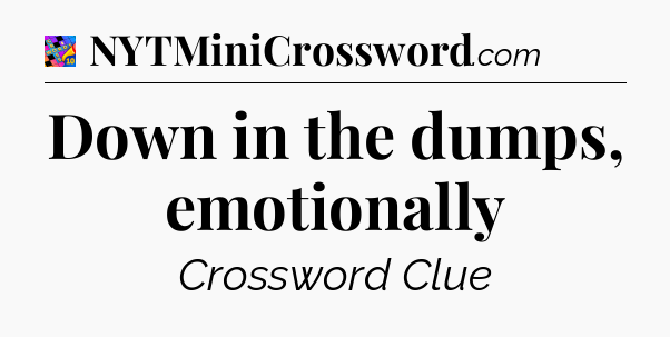 Down in the dumps, emotionally Crossword Clue