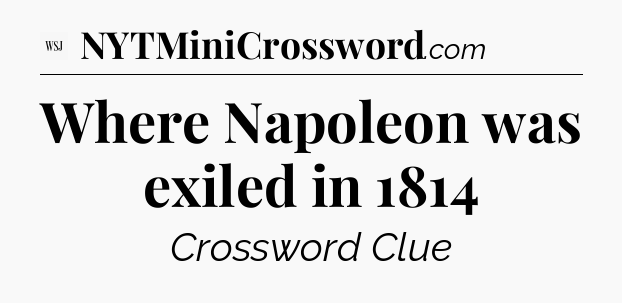 Where Napoleon was exiled in 1814 - WSJ Crossword