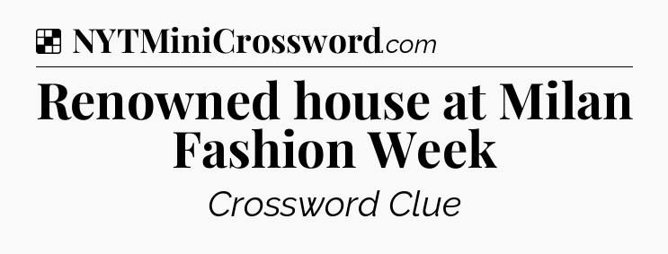 Renowned house at Milan Fashion Week NYT Crossword