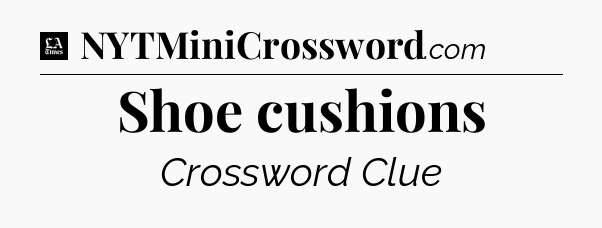 Shoe cushions - LA Times Crossword