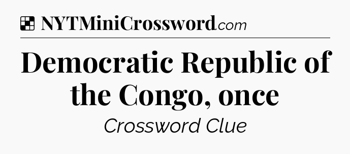 Solution: Democratic Republic of the Congo, once - NYT Crossword