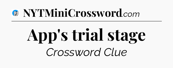 App's trial stage Crossword Clue