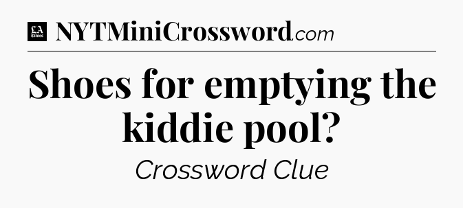 Shoes for emptying the kiddie pool - LA Times Crossword
