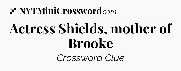 Solution: Actress Shields, mother of Brooke - NYT Crossword