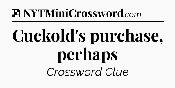 Solution: Cuckold's purchase, perhaps - NYT Crossword