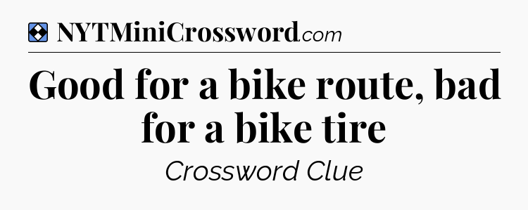 Solution: Good for a bike route, bad for a bike tire - NYT Mini Crossword