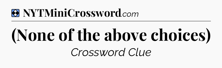 Solution: (None of the above choices) - NYT Mini Crossword