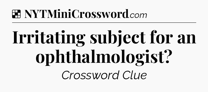 Solution: Irritating subject for an ophthalmologist - NYT Crossword
