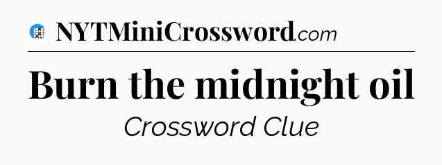 Burn the midnight oil Crossword Clue
