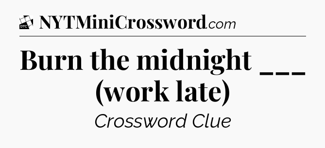 Burn the midnight ___ (work late) - Daily Themed Classic Crossword