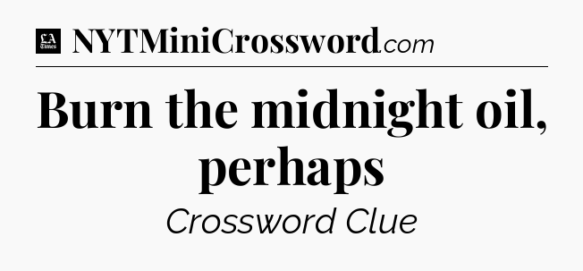 Burn the midnight oil, perhaps - LA Times Crossword