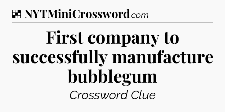 Solution: First company to successfully manufacture bubblegum - NYT Crossword