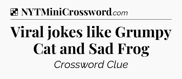 Solution: Viral jokes like Grumpy Cat and Sad Frog - NYT Crossword