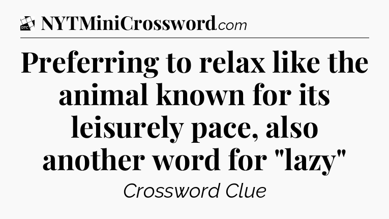 Preferring to relax like the animal known for its leisurely pace, also another word for 
