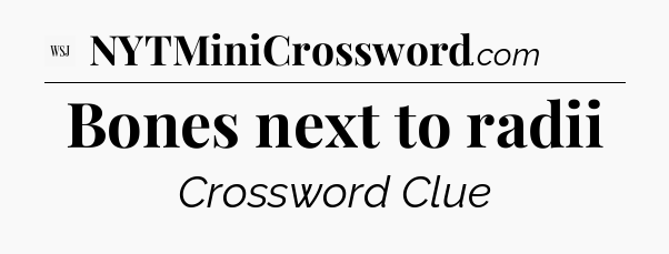 Bones next to radii - WSJ Crossword
