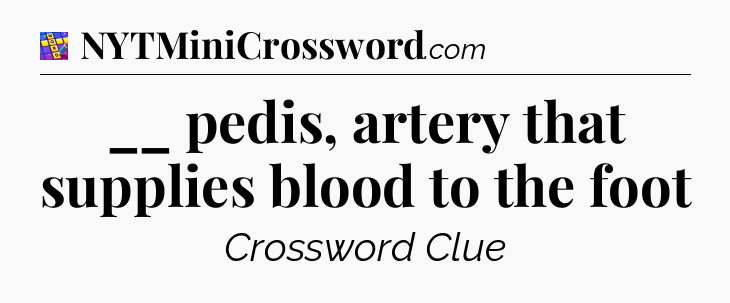 __ pedis, artery that supplies blood to the foot Codycross