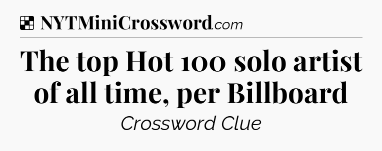 Solution: The top Hot 100 solo artist of all time, per Billboard - NYT Crossword