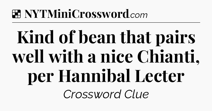 Solution: Kind of bean that pairs well with a nice Chianti, per Hannibal Lecter - NYT Crossword