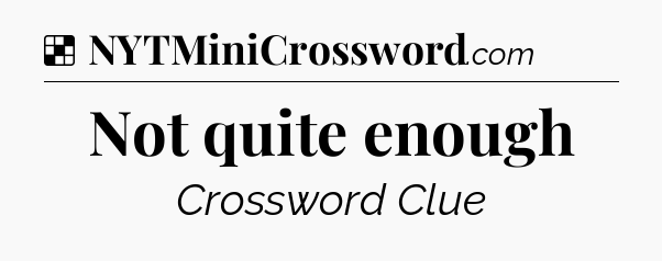 Solution: Not quite enough - NYT Crossword