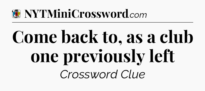 Come back to, as a club one previously left Crossword Clue