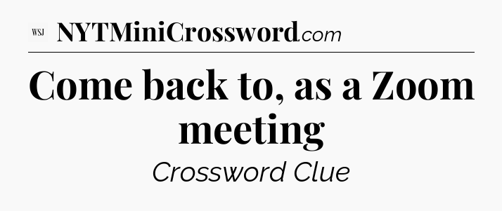 Come back to, as a Zoom meeting - WSJ Crossword