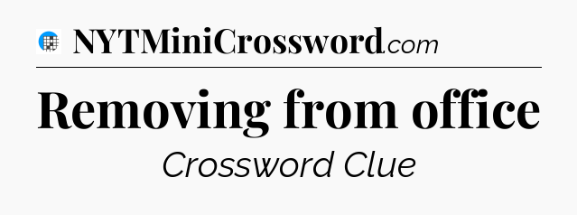 Removing from office Crossword Clue